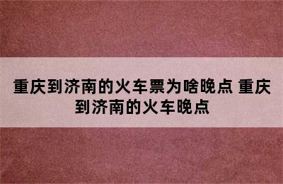 重庆到济南的火车票为啥晚点 重庆到济南的火车晚点